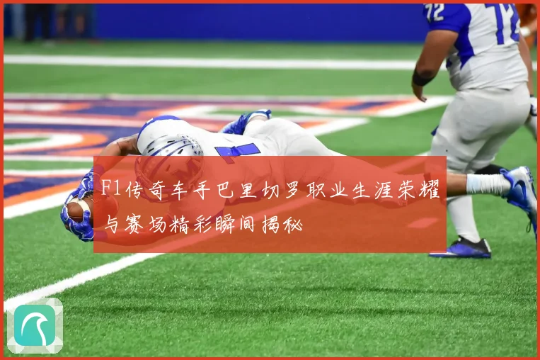 F1传奇车手巴里切罗职业生涯荣耀与赛场精彩瞬间揭秘
