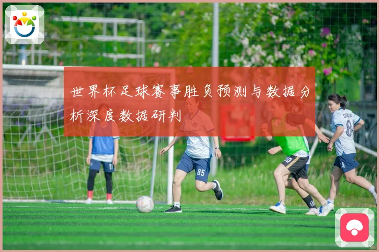 世界杯足球赛事胜负预测与数据分析深度数据研判