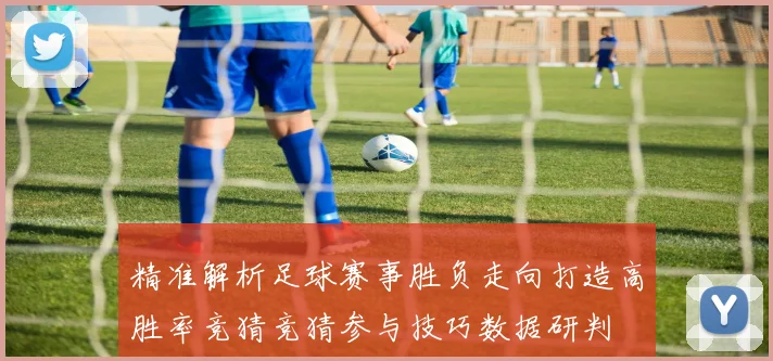 精准解析足球赛事胜负走向打造高胜率竞猜竞猜参与技巧数据研判