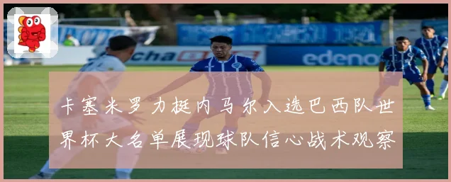 卡塞米罗力挺内马尔入选巴西队世界杯大名单展现球队信心战术观察