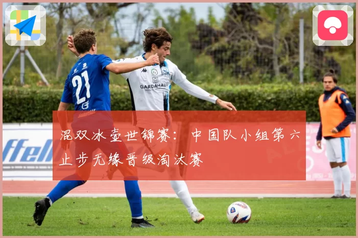 混双冰壶世锦赛：中国队小组第六止步无缘晋级淘汰赛