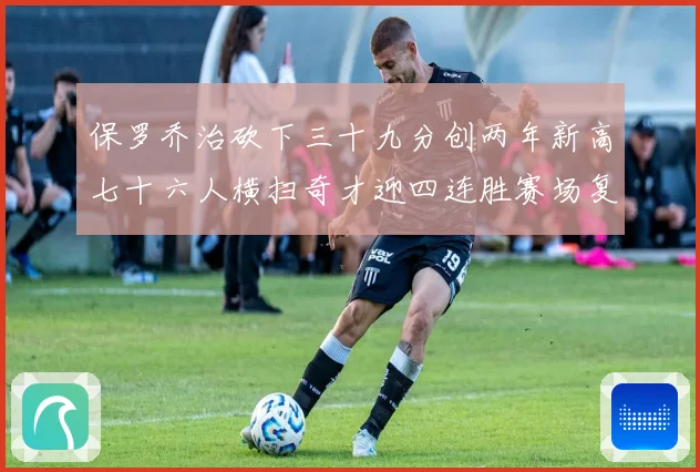 保罗乔治砍下三十九分创两年新高七十六人横扫奇才迎四连胜赛场复盘