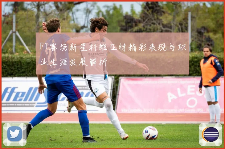 F1赛场新星科维亚特精彩表现与职业生涯发展解析