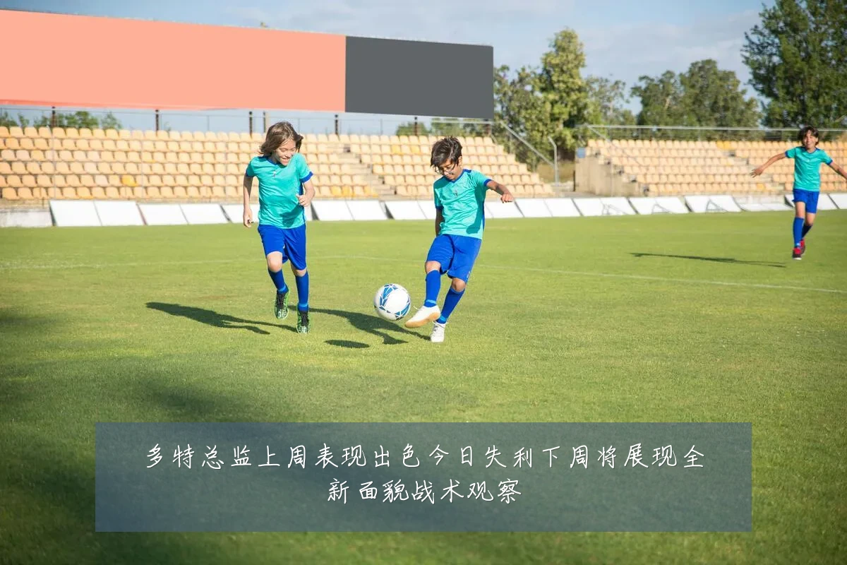 多特总监上周表现出色今日失利下周将展现全新面貌战术观察