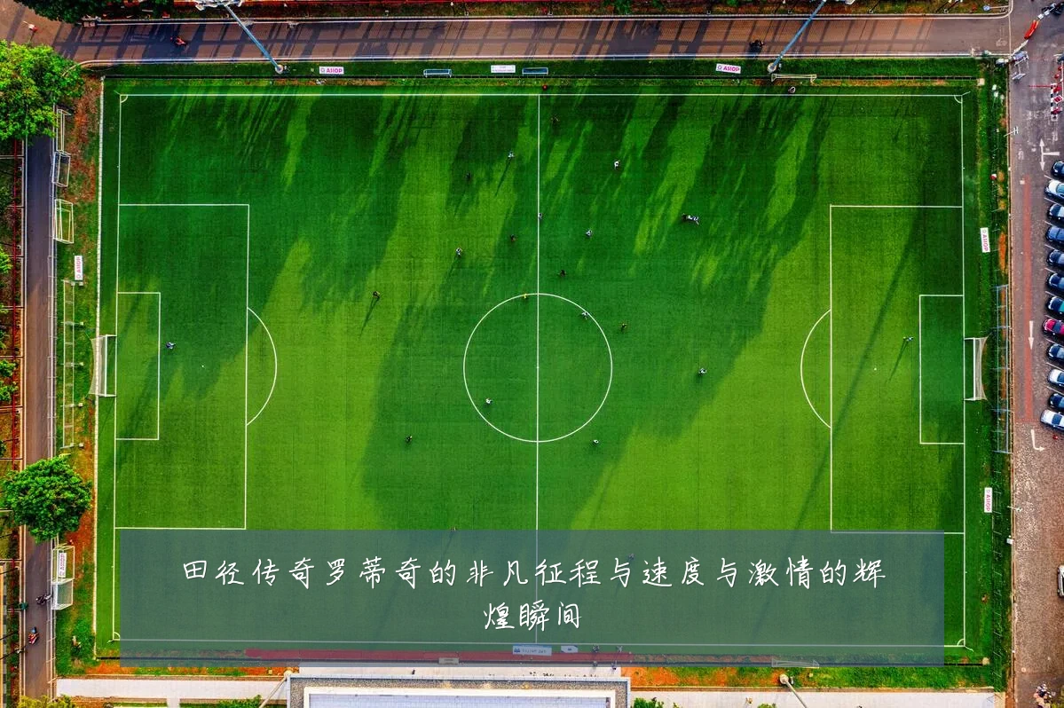 田径传奇罗蒂奇的非凡征程与速度与激情的辉煌瞬间