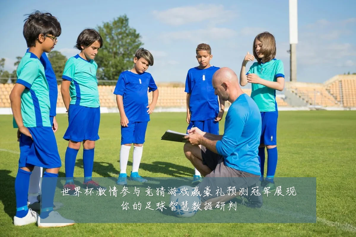 世界杯激情参与竞猜游戏赢豪礼预测冠军展现你的足球智慧数据研判