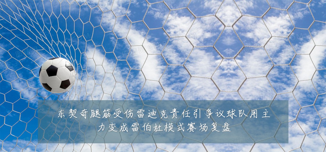 东契奇腿筋受伤雷迪克责任引争议球队用主力变成雷伯杜模式赛场复盘